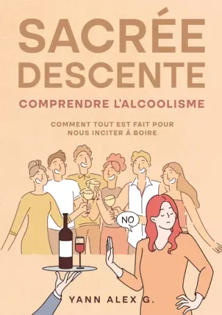 Sacrée descente: Comprendre l'alcoolisme, comment tout est fait pour nous inciter à boire