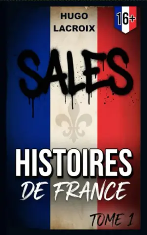 SALES HISTOIRES DE FRANCE - TOME I: 51 Histoires Insolites, Brutales et Dérangeantes, qui Révèlent le Côté Peu Glorieux de l’Histoire de la France. 16+