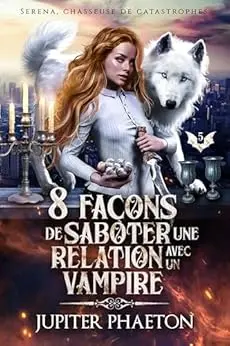 8 façons de saboter une relation avec un vampire (Séréna, chasseuse de catastrophes t. 5)