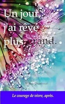 Un jour, j'ai rêvé plus grand.: Le courage de vivre, après.