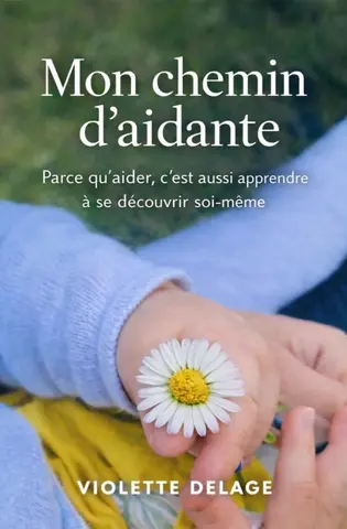 Mon chemin d’aidante: Parce qu’aider, c’est aussi apprendre à se découvrir soi-même