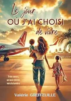 Le jour où j'ai choisi de vivre: Trois coeurs, un seul chemin vers la lumière