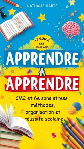 Apprendre à Apprendre : Le Guide des 10-12 ans: CM2 et 6ème sans stress : routines et méthodes pour réussir avec le sourire