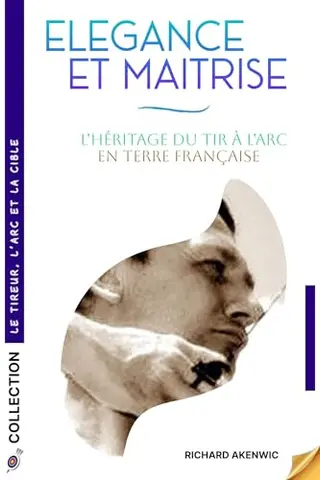 Élégance et Maîtrise : L’Héritage du Tir à l’Arc en Terre Française: Un enseignement et une progression pour archer débutant et plus dans l'Art de la Précision au Cœur de l'Archerie Française
