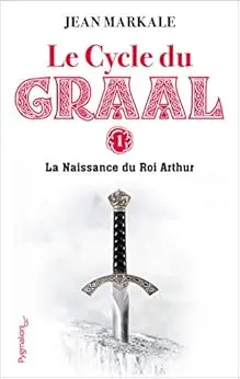 Le Cycle du Graal (Tome 1) - La Naissance du Roi Arthur