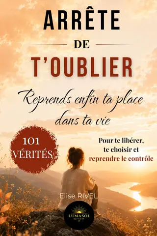 Arrête de t'oublier : reprends enfin ta place dans ta vie: 101 vérités pour te libérer, te choisir et reprendre le contrôle