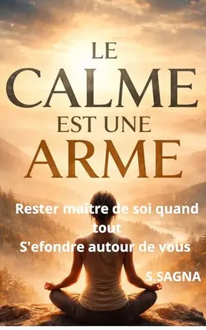 LE CALME EST UNE ARME: Rester maître de soi quand tout s’effondre autour de vous