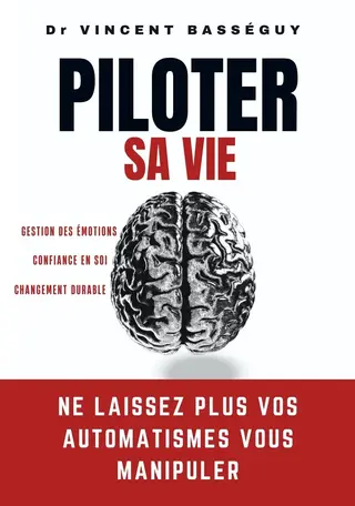 Piloter sa vie: Ne laissez plus vos automatismes vous manipuler — Gestion des émotions, confiance en soi et changement durable