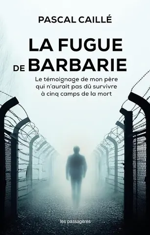 La fugue de Barbarie: Le témoignage de mon père qui n’aurait pas dû survivre à cinq camps de la mort