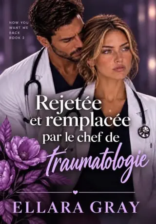 Rejetée et remplacée par le chef de traumatologie (Maintenant tu veux me récupérer t. 2)