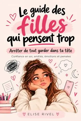 Le guide des filles qui pensent trop : Arrêter de tout garder dans ta tête: Confiance en soi, amitiés, émotions et pensées