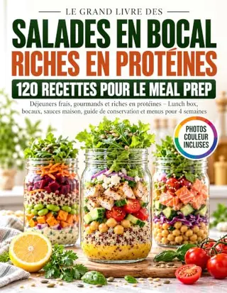 Le Grand Livre des Salades en Bocal Riches en Protéines: 120 Recettes Fraîches, Gourmandes et Complètes pour le Meal Prep, la Lunch Box et les Repas à Emporter
