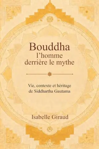 Bouddha l’homme derrière le mythe: Vie, contexte et héritage de Siddhartha Gautama