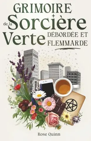 Grimoire de la Sorcière Verte Débordée et Flemmarde: La magie verte pratique : un livre de sorcellerie moderne plein d’astuces et de rituels simples