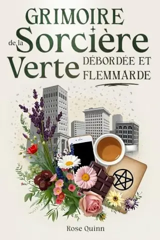 Grimoire de la Sorcière Verte Débordée et Flemmarde: La magie verte pratique : un livre de sorcellerie moderne plein d’astuces et de rituels simples